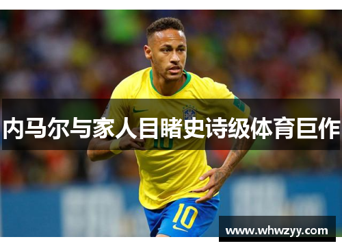 内马尔与家人目睹史诗级体育巨作