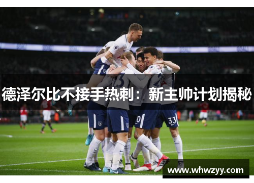 德泽尔比不接手热刺：新主帅计划揭秘